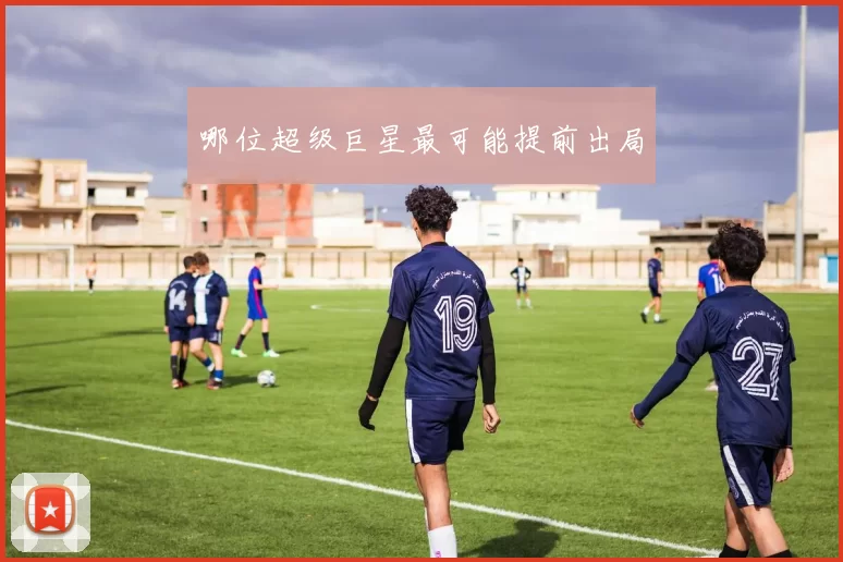 哪位超级巨星最可能提前出局