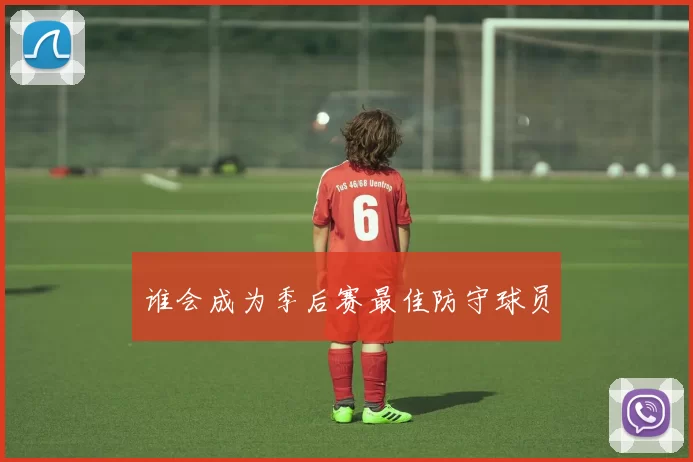 谁会成为季后赛最佳防守球员