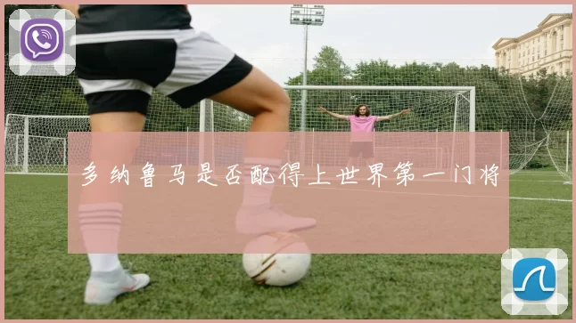 多纳鲁马是否配得上世界第一门将