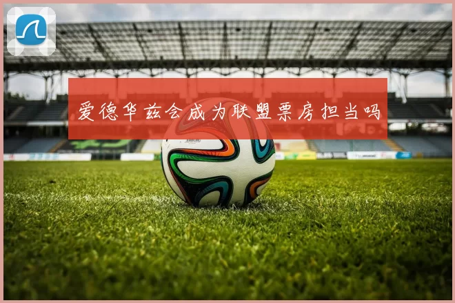爱德华兹会成为联盟票房担当吗