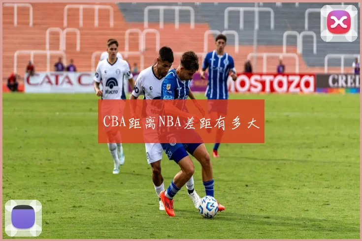 CBA距离NBA差距有多大