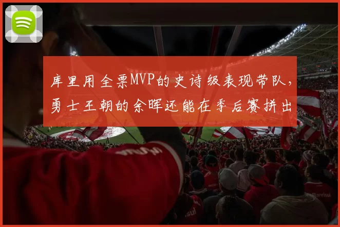 库里用全票MVP的史诗级表现带队，勇士王朝的余晖还能在季后赛拼出最后一口气吗