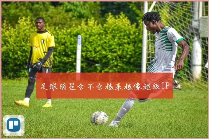 足球明星会不会越来越像超级IP