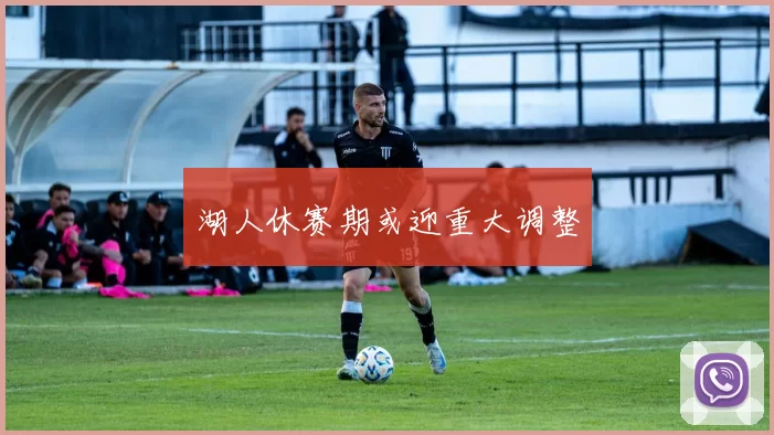 湖人休赛期或迎重大调整
