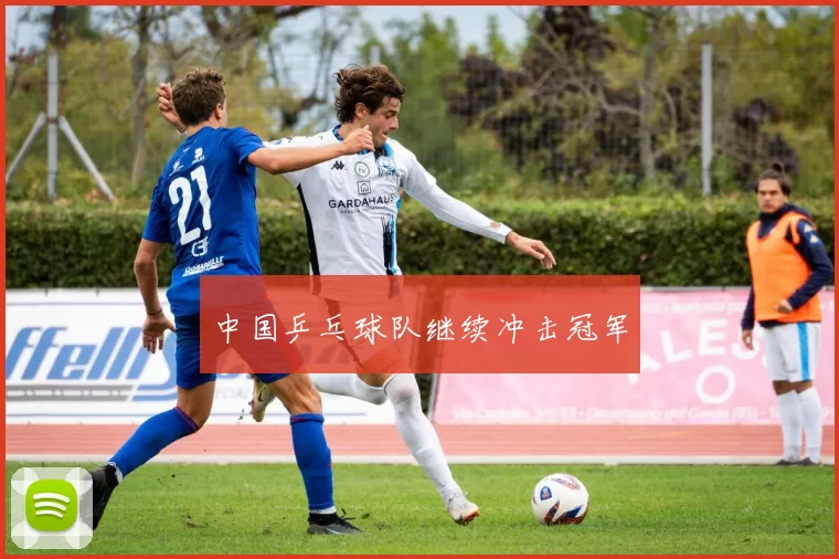 中国乒乓球队继续冲击冠军