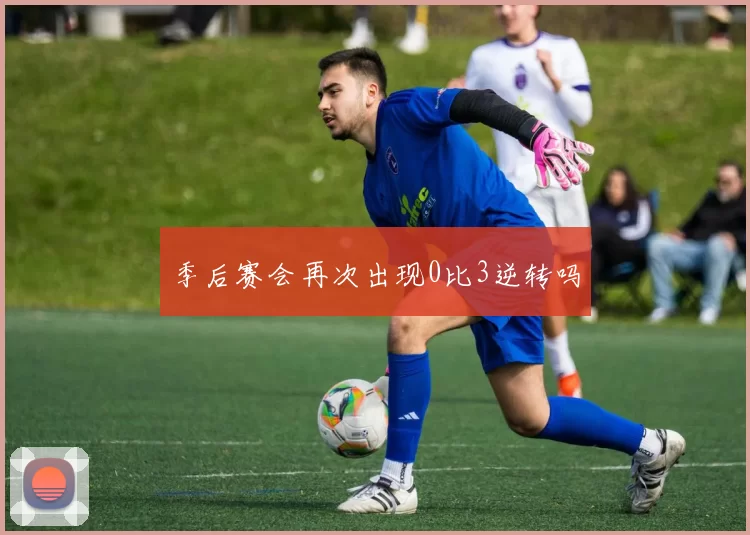 季后赛会再次出现0比3逆转吗
