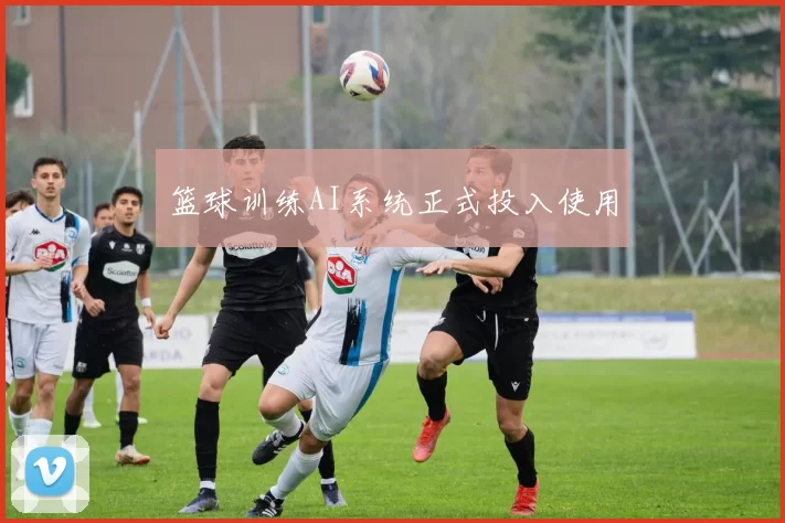 篮球训练AI系统正式投入使用