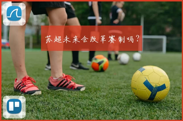 苏超未来会改革赛制吗？