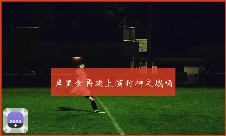 库里会再次上演封神之战吗